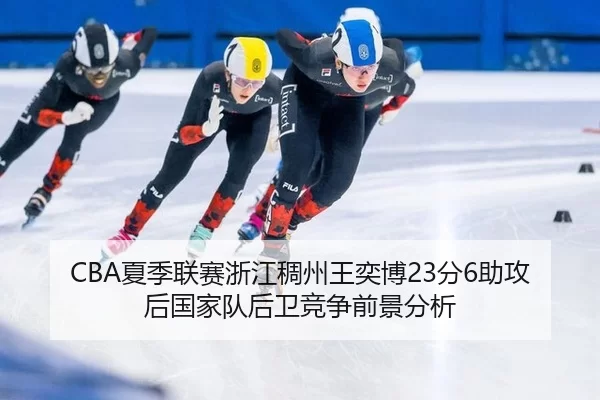 CBA夏季联赛浙江稠州王奕博23分6助攻后国家队后卫竞争前景分析